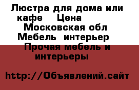 Люстра для дома или кафе. › Цена ­ 5 000 - Московская обл. Мебель, интерьер » Прочая мебель и интерьеры   